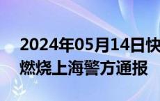 2024年05月14日快讯 一特斯拉高速上起火燃烧上海警方通报