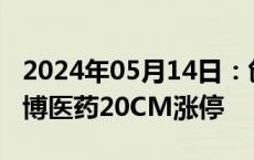 2024年05月14日：创新药板块震荡反弹，泓博医药20CM涨停