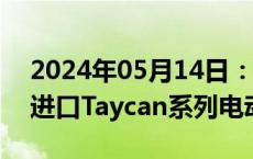 2024年05月14日：保时捷中国召回1590辆进口Taycan系列电动汽车