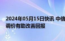 2024年05月15日快讯 中信证券：供水价格机制逐步完善，调价有助改善回报