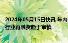 2024年05月15日快讯 年内券商发债“补血”超3400亿元，行业再融资趋于审慎