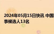 2024年05月15日快讯 中国联通：公司董事会换届，提名董事候选人13名