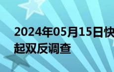 2024年05月15日快讯 美国对烷基磷酸酯发起双反调查