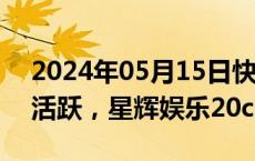 2024年05月15日快讯 网络游戏概念股反复活跃，星辉娱乐20cm涨停