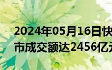 2024年05月16日快讯 开盘半小时，沪深两市成交额达2456亿元