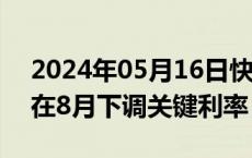 2024年05月16日快讯 菲律宾央行行长称可在8月下调关键利率