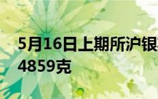 5月16日上期所沪银期货仓单较上一日减持14859克