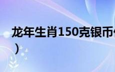 龙年生肖150克银币价格（2024年05月16日）