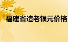 福建省造老银元价格（2024年05月16日）