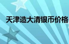 天津造大清银币价格（2024年05月16日）