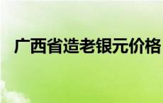 广西省造老银元价格（2024年05月16日）