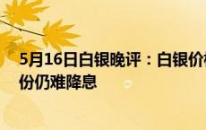 5月16日白银晚评：白银价格盘内上涨回落 美联储今年9月份仍难降息