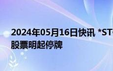 2024年05月16日快讯 *ST保力：公司股票将被终止上市，股票明起停牌