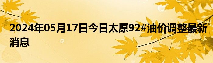 2024年05月17日今日太原92#油价调整最新消息