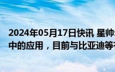 2024年05月17日快讯 星帅尔：正逐步扩大电机在新能源车中的应用，目前与比亚迪等有合作