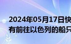 2024年05月17日快讯 胡塞武装称将袭击所有前往以色列的船只