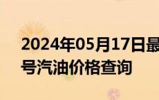 2024年05月17日最新更新陕西省西安市95号汽油价格查询