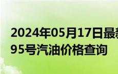 2024年05月17日最新更新新疆省乌鲁木齐市95号汽油价格查询