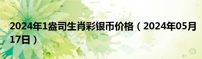 2024年1盎司生肖彩银币价格（2024年05月17日）