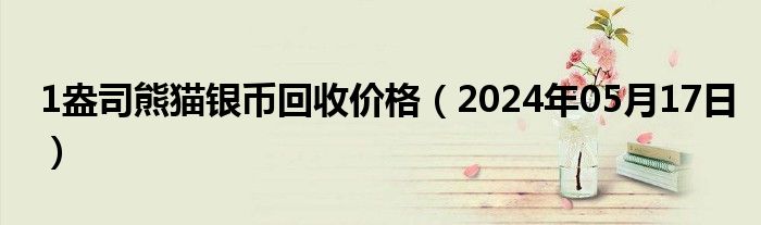 1盎司熊猫银币回收价格（2024年05月17日）