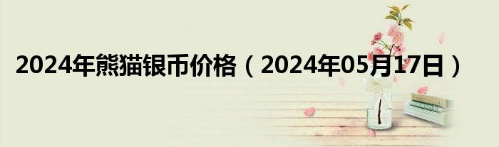 2024年熊猫银币价格（2024年05月17日）