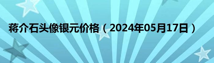 蒋介石头像银元价格（2024年05月17日）