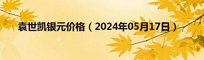 袁世凯银元价格（2024年05月17日）