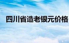 四川省造老银元价格（2024年05月17日）