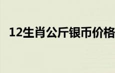 12生肖公斤银币价格（2024年05月17日）