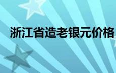 浙江省造老银元价格（2024年05月17日）