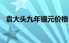 袁大头九年银元价格（2024年05月17日）