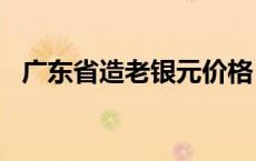 广东省造老银元价格（2024年05月17日）