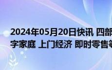 2024年05月20日快讯 四部门：加快智慧餐饮 智能出行 数字家庭 上门经济 即时零售等新场景建设