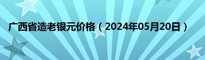 广西省造老银元价格（2024年05月20日）