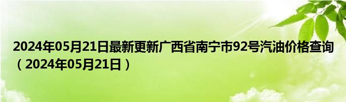 2024年05月21日最新更新广西省南宁市92号汽油价格查询（2024年05月21日）