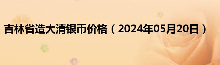 吉林省造大清银币价格（2024年05月20日）