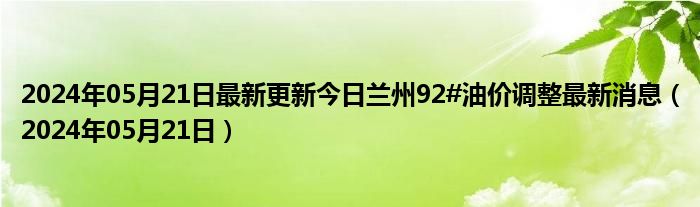 2024年05月21日最新更新今日兰州92#油价调整最新消息（2024年05月21日）