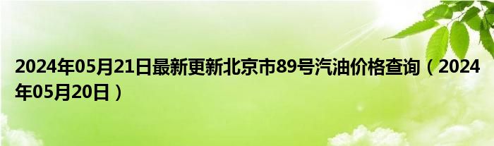 2024年05月21日最新更新北京市89号汽油价格查询（2024年05月20日）