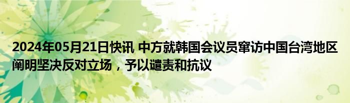 2024年05月21日快讯 中方就韩国会议员窜访中国台湾地区阐明坚决反对立场，予以谴责和抗议