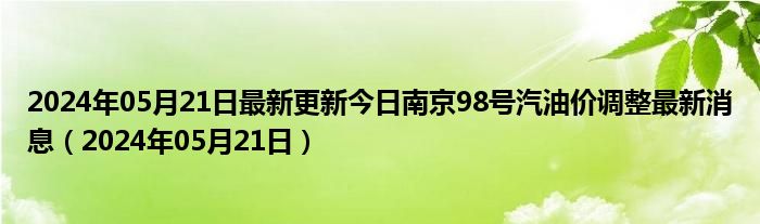 2024年05月21日最新更新今日南京98号汽油价调整最新消息（2024年05月21日）