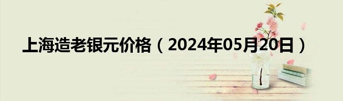 上海造老银元价格（2024年05月20日）