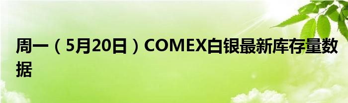 周一（5月20日）COMEX白银最新库存量数据