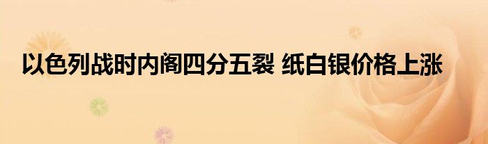 以色列战时内阁四分五裂 纸白银价格上涨