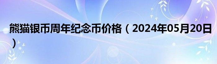 熊猫银币周年纪念币价格（2024年05月20日）