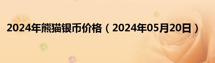 2024年熊猫银币价格（2024年05月20日）