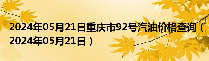 2024年05月21日重庆市92号汽油价格查询（2024年05月21日）