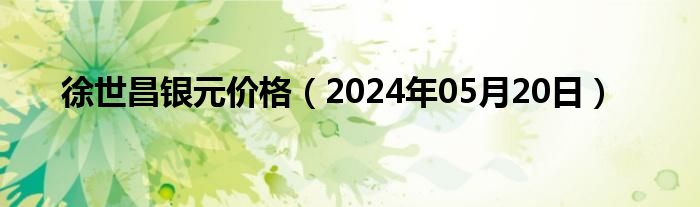 徐世昌银元价格（2024年05月20日）