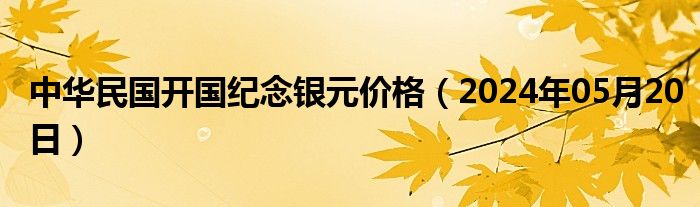 中华民国开国纪念银元价格（2024年05月20日）