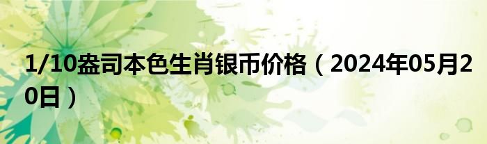 1/10盎司本色生肖银币价格（2024年05月20日）