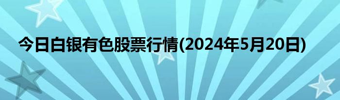 今日白银有色股票行情(2024年5月20日)